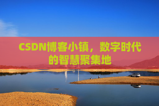 CSDN博客小镇,数字时代的智慧聚集地